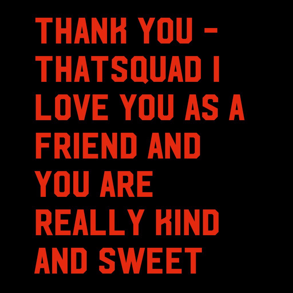 Thank you -thatSquad I love you as a friend and you are really kind and sweet