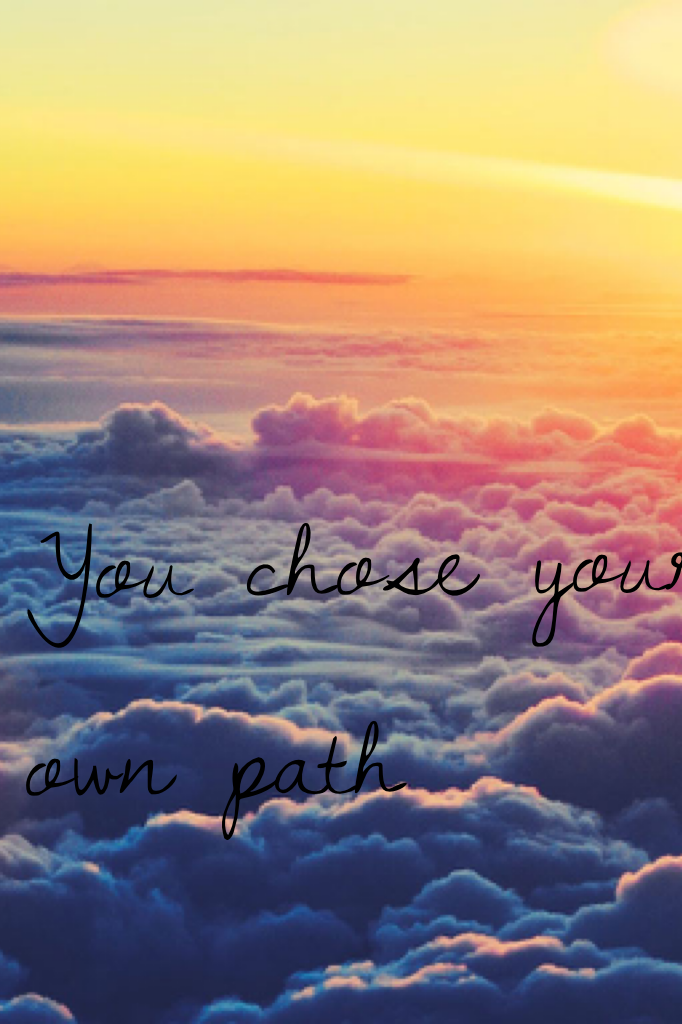 You chose your own path 