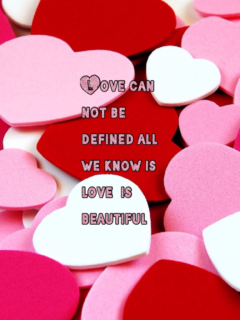 Love can not be defined all we know is love  is beautiful 