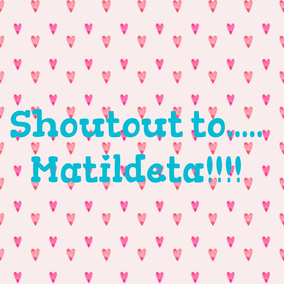 Shoutout to.....
Matildeta!!!!