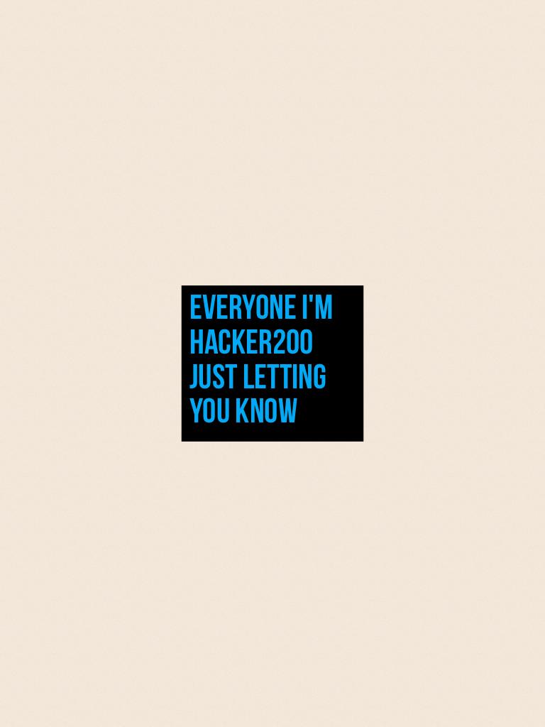Everyone I'm hacker200 just letting you know