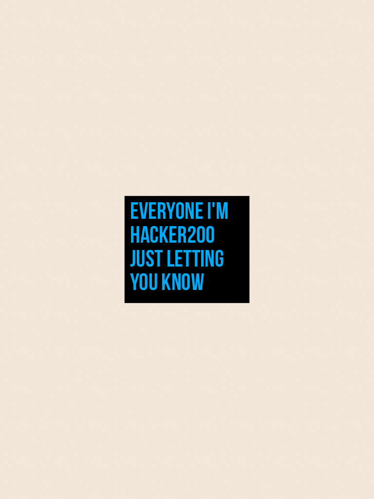 Everyone I'm hacker200 just letting you know