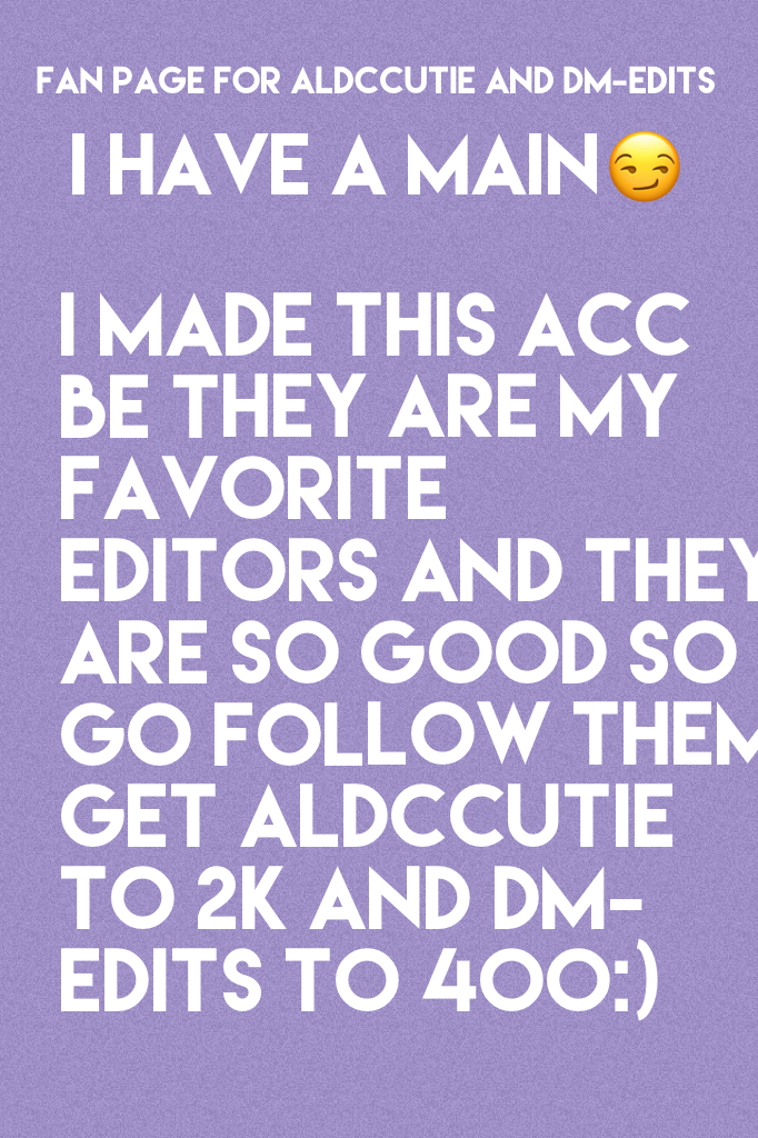 I made this acc be they are my favorite editors and they are so good so go follow them get aldccutie to 2k and Dm-edits to 400:)