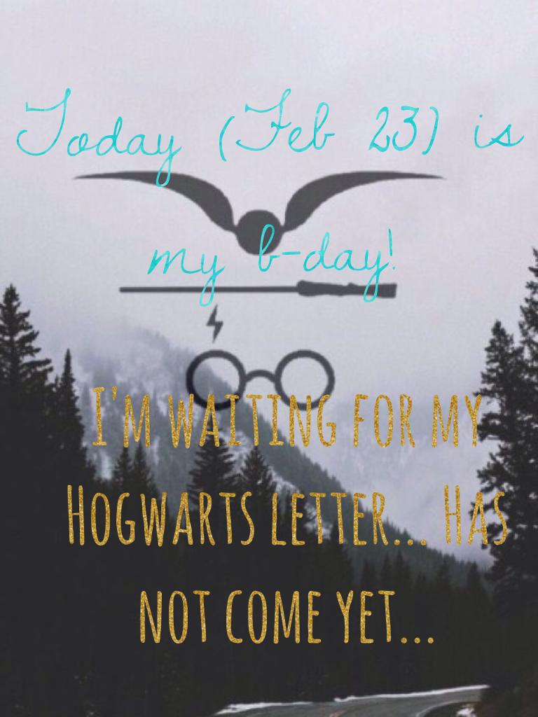 I'm waiting for my Hogwarts letter... Has not come yet...