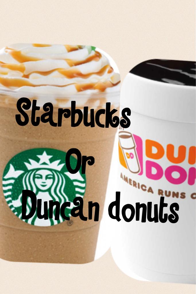 Starbucks 
      Or
 Duncan donuts