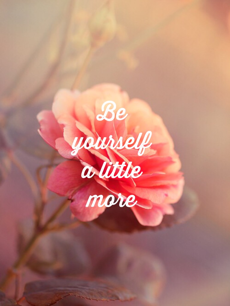 Be yourself a little more