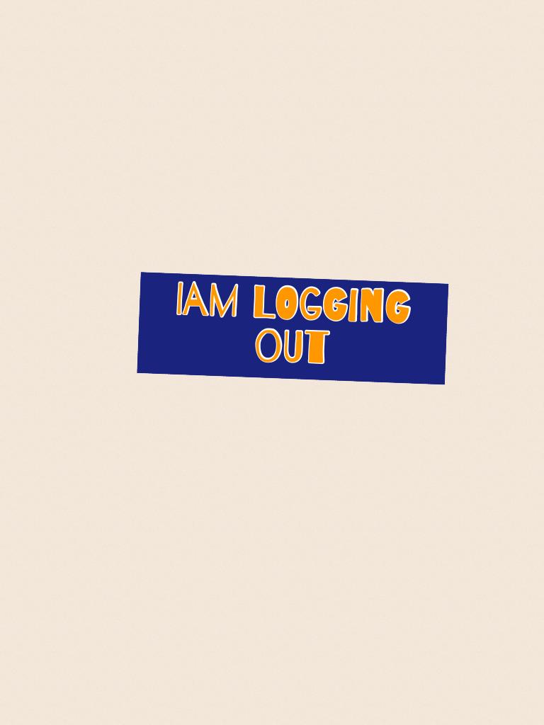 Iam logging  out 