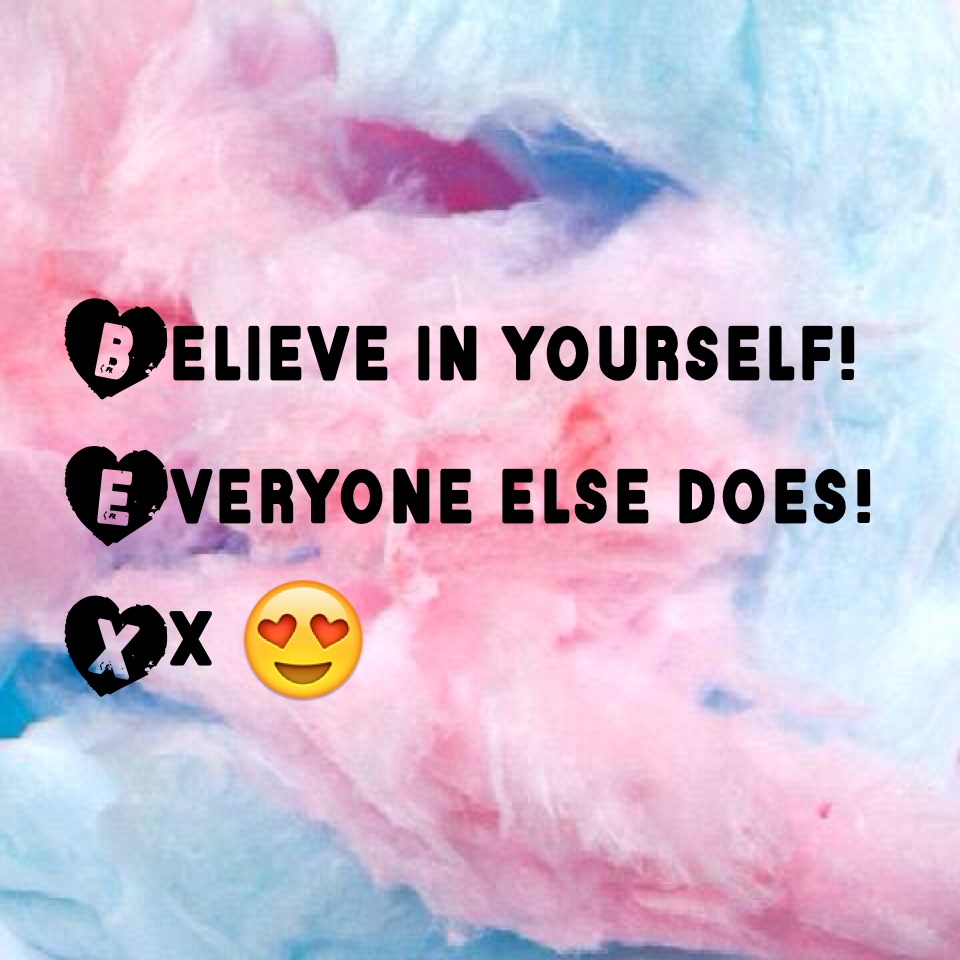 Believe in yourself! Everyone else does! Xx 😍