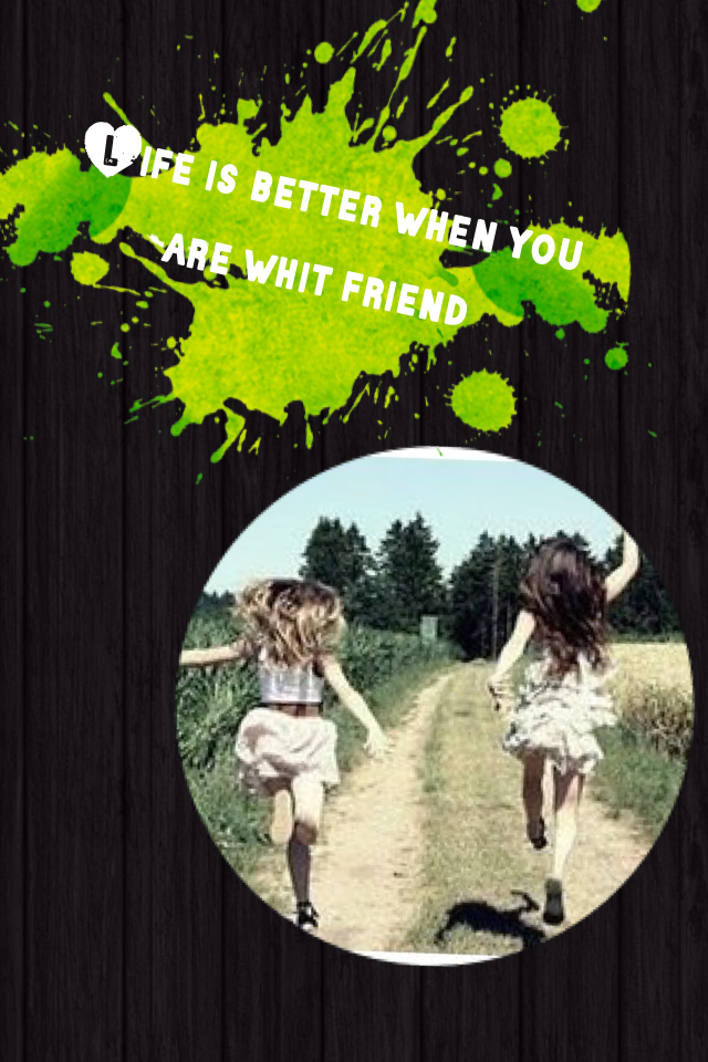 Life is better when you are whit friend 