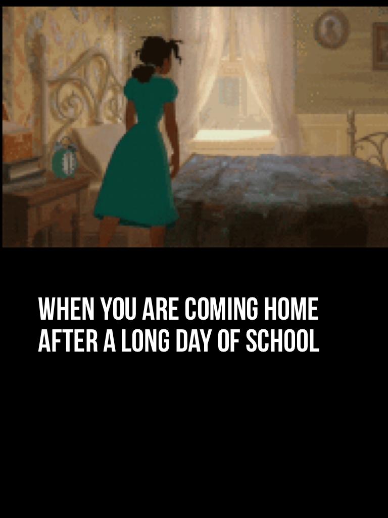 When you are coming home after a long day of School