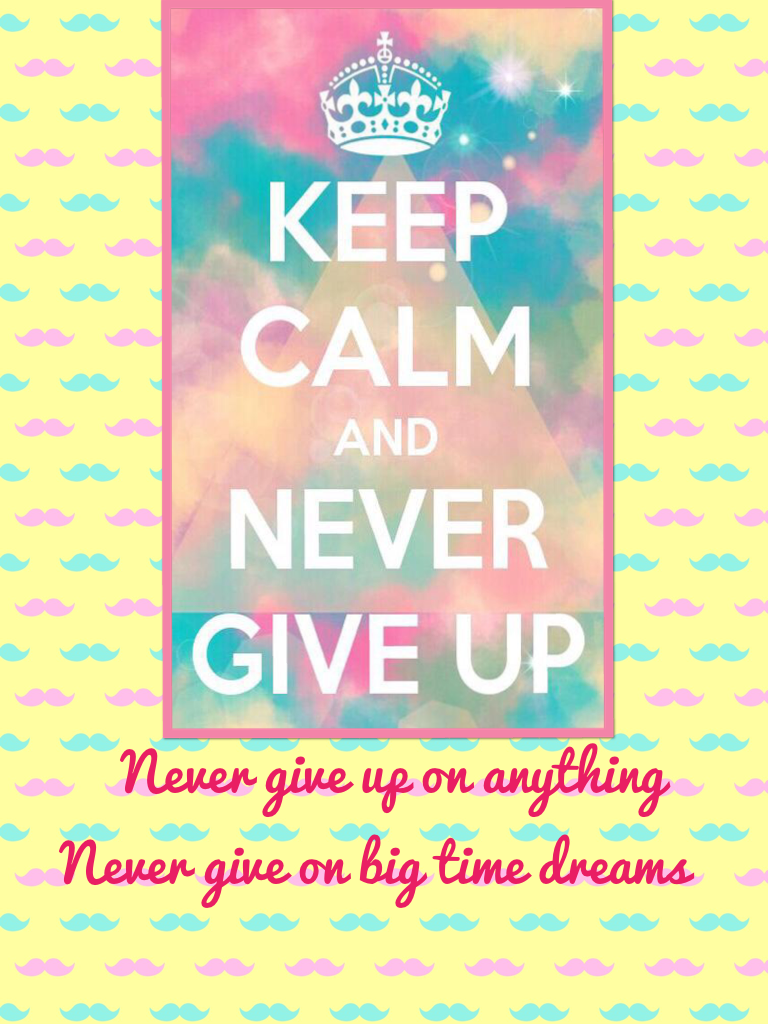 Never give up on anything