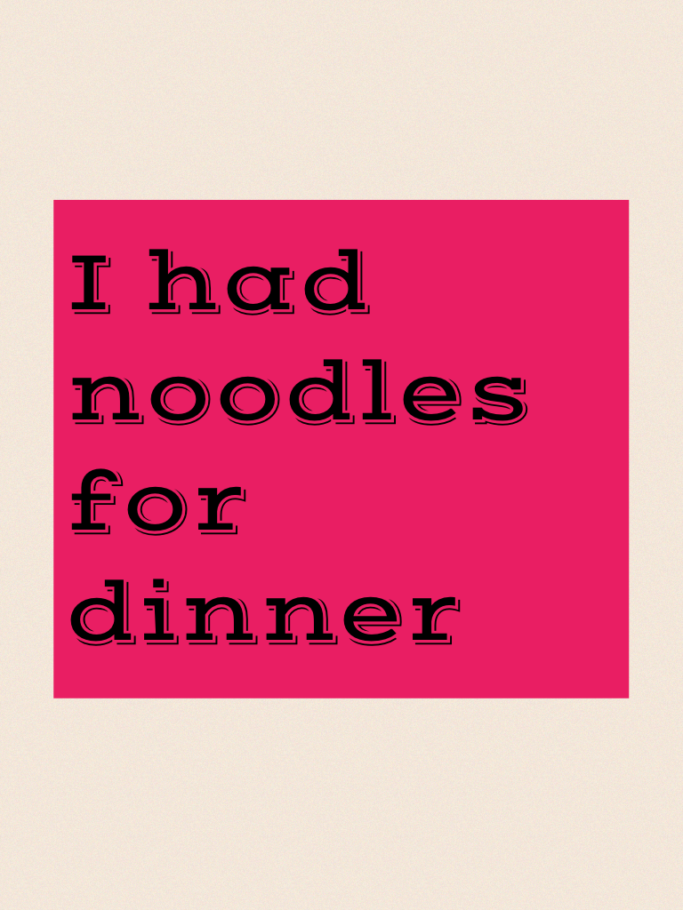 I had noodles for dinner