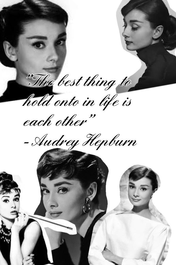 "The best thing to hold onto in life is each other" 
- Audrey Hepburn