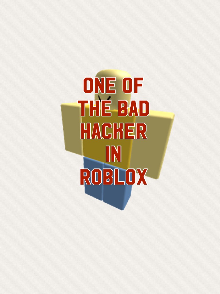 One of the bad hacker in roblox
