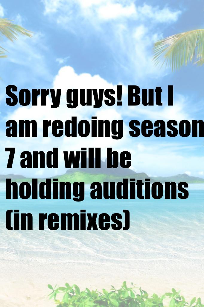 Sorry guys! But I am redoing season 7 and will be holding auditions (in remixes)