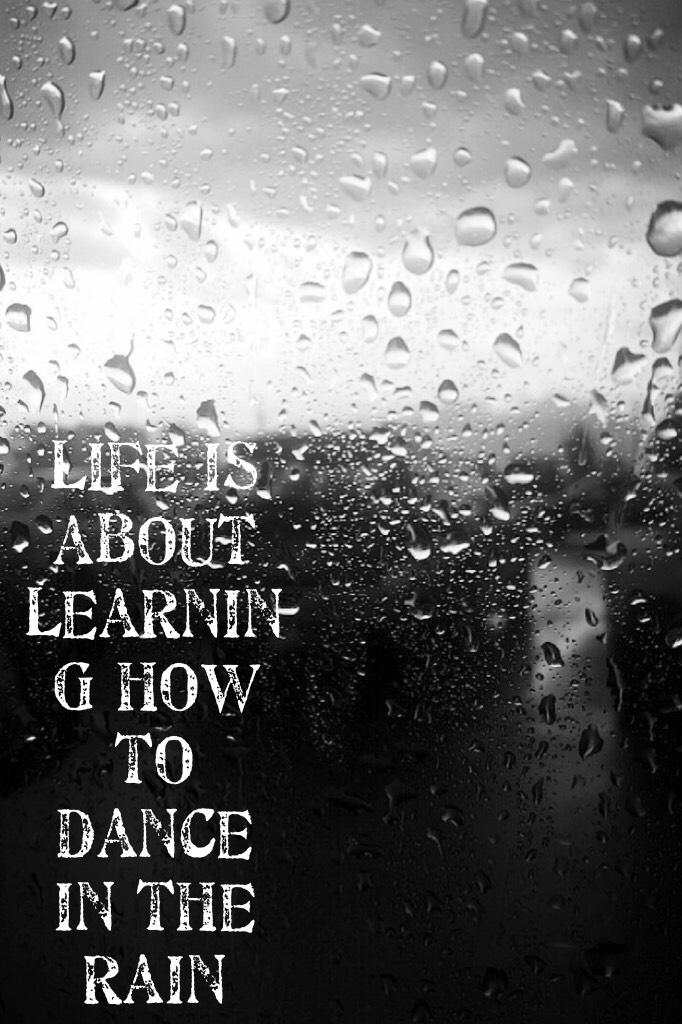 "Life is about learning how to dance in the rain" No matter what your going through remember to dance through it and just live life to the fullest ❤️❤️