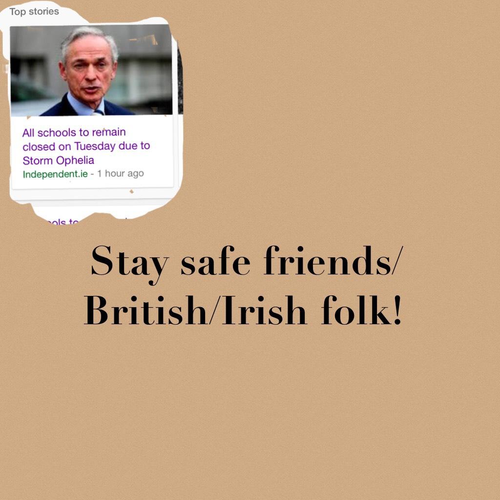 Stay safe friends/British/Irish folk!