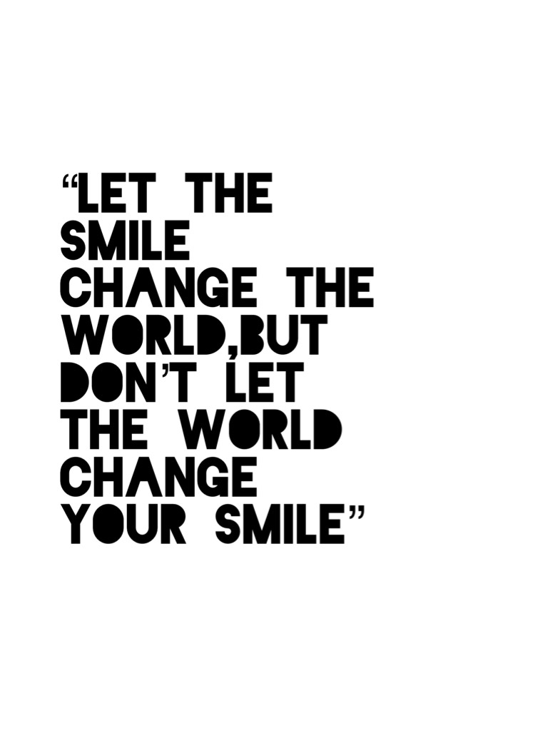 “Let the smile change the world,but don’t let the world change your smile”