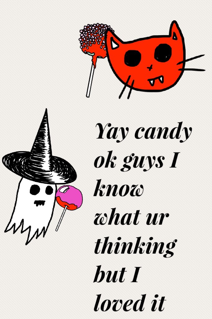 Yay candy ok guys I know what ur thinking but I loved it