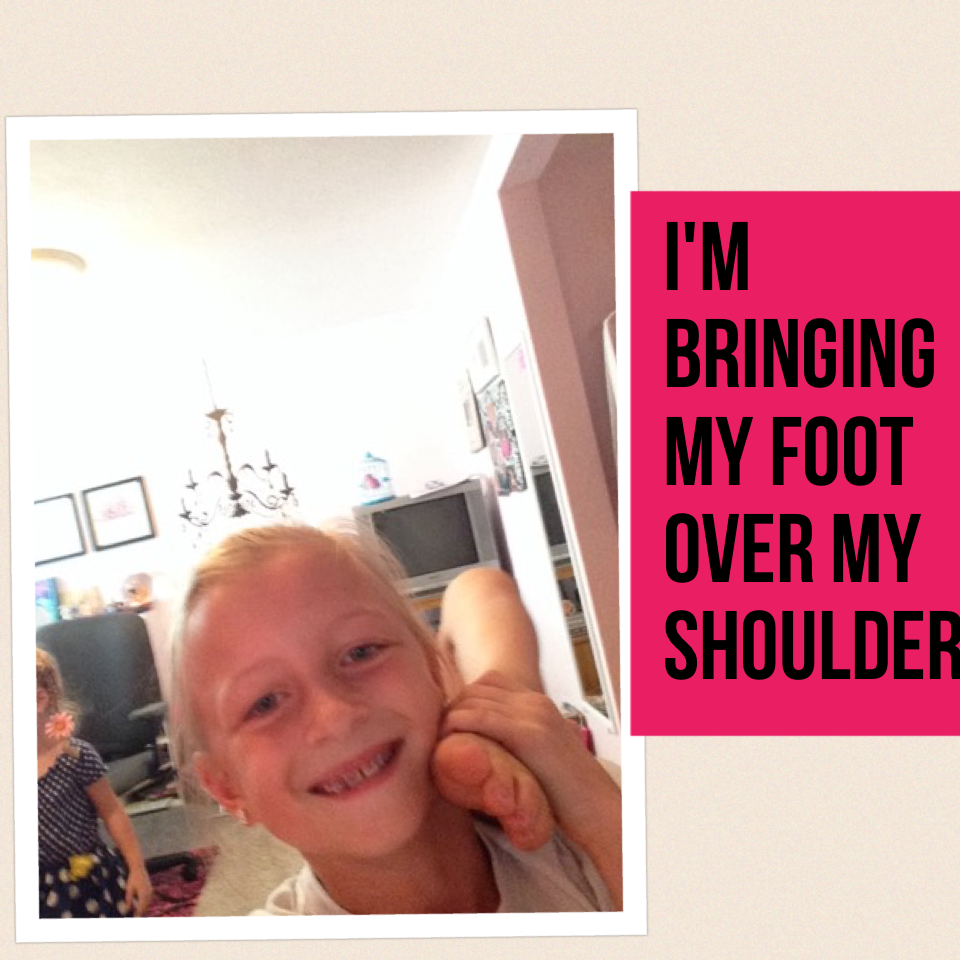 I'm bringing my foot over my shoulder!