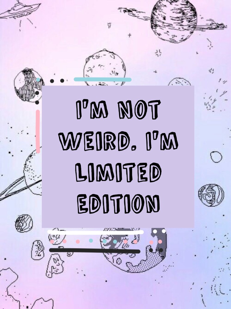 I'm Not Weird. I'm Limited Edition 
