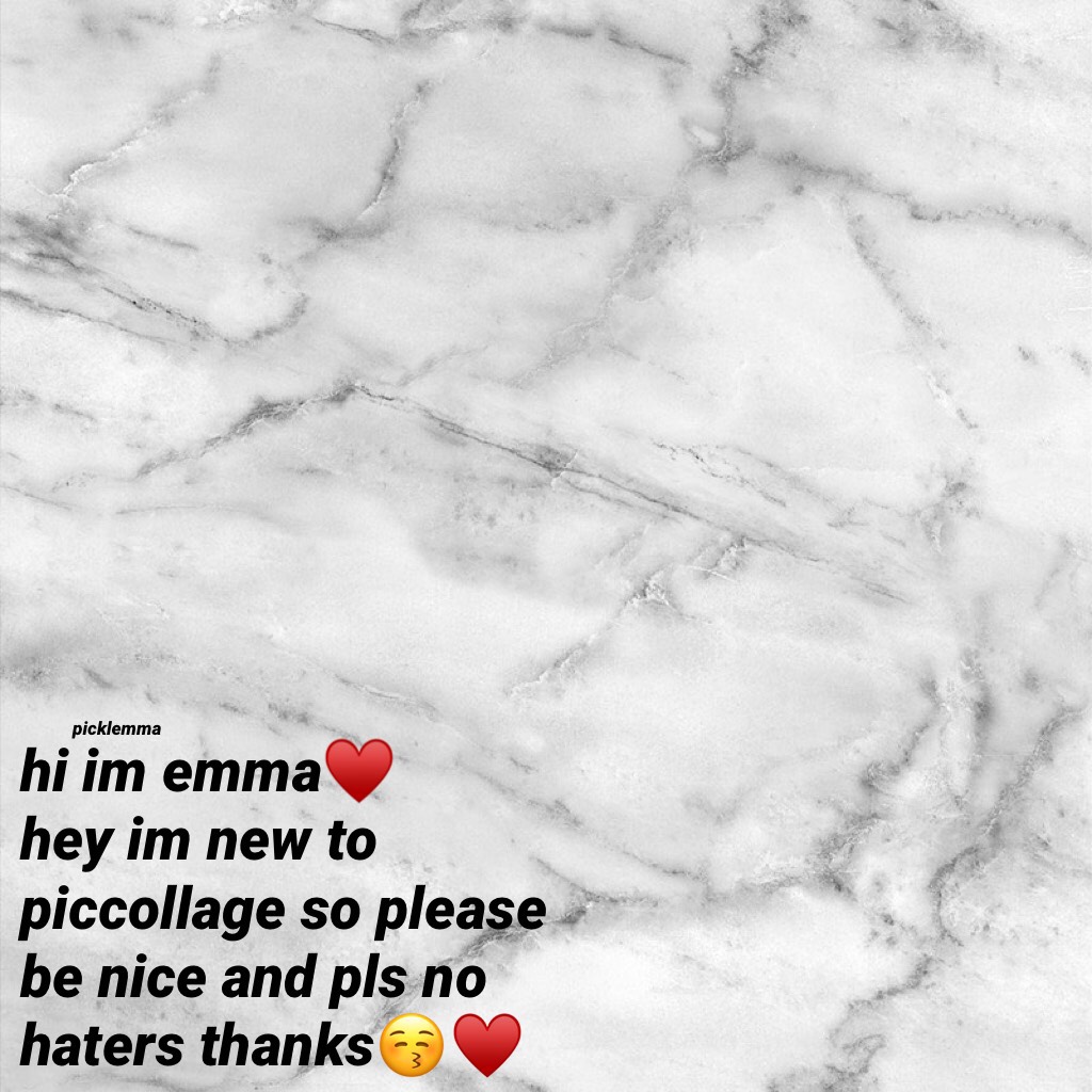 hi im emma♥️
hey im new to piccollage so please be nice and pls no haters thanks😚♥️