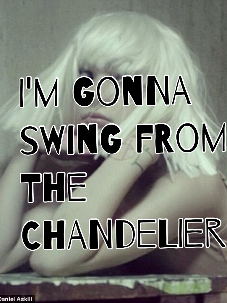 I'm gonna swing from the chandelier 
