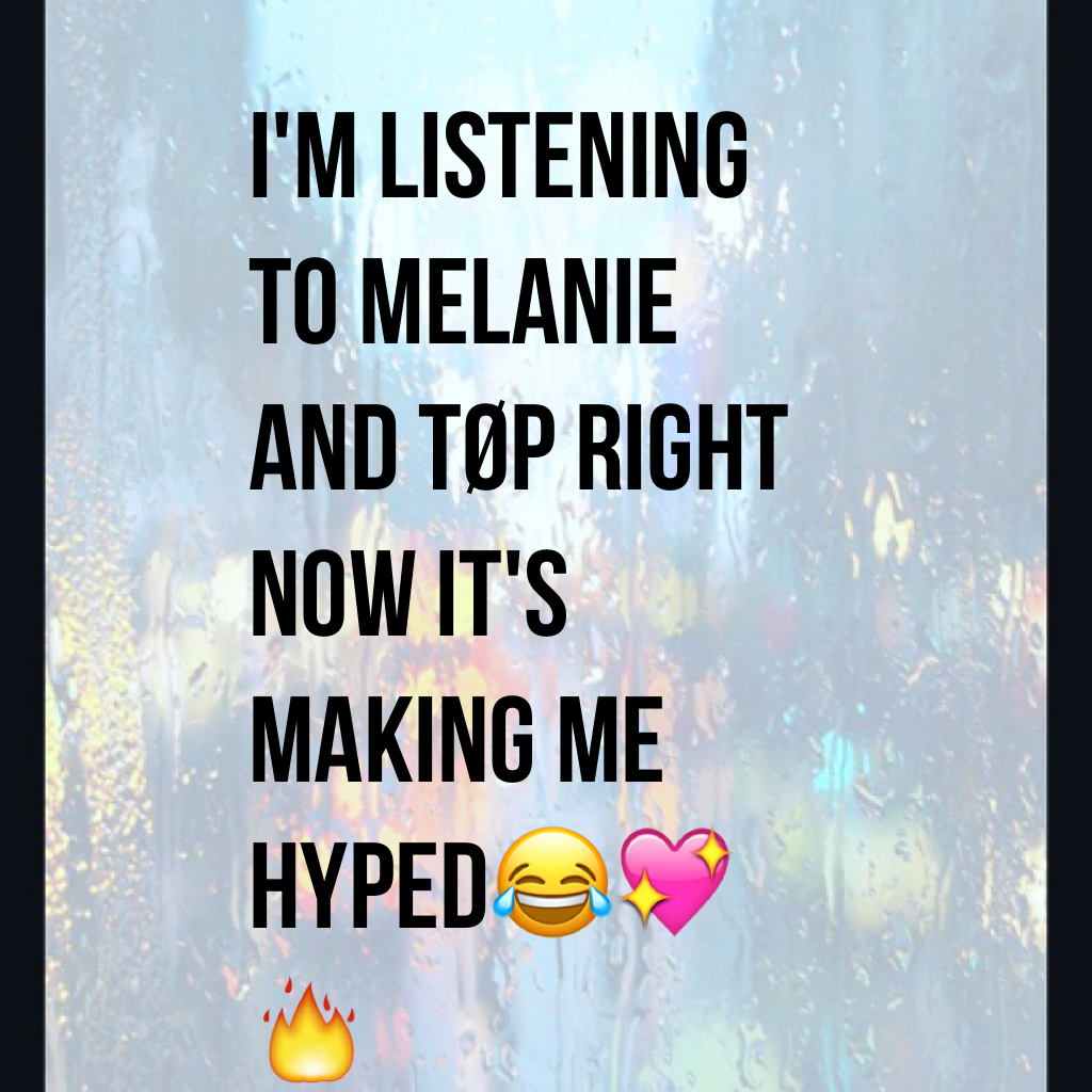 I'm listening to Melanie and TØP right now it's making me hyped😂💖🔥