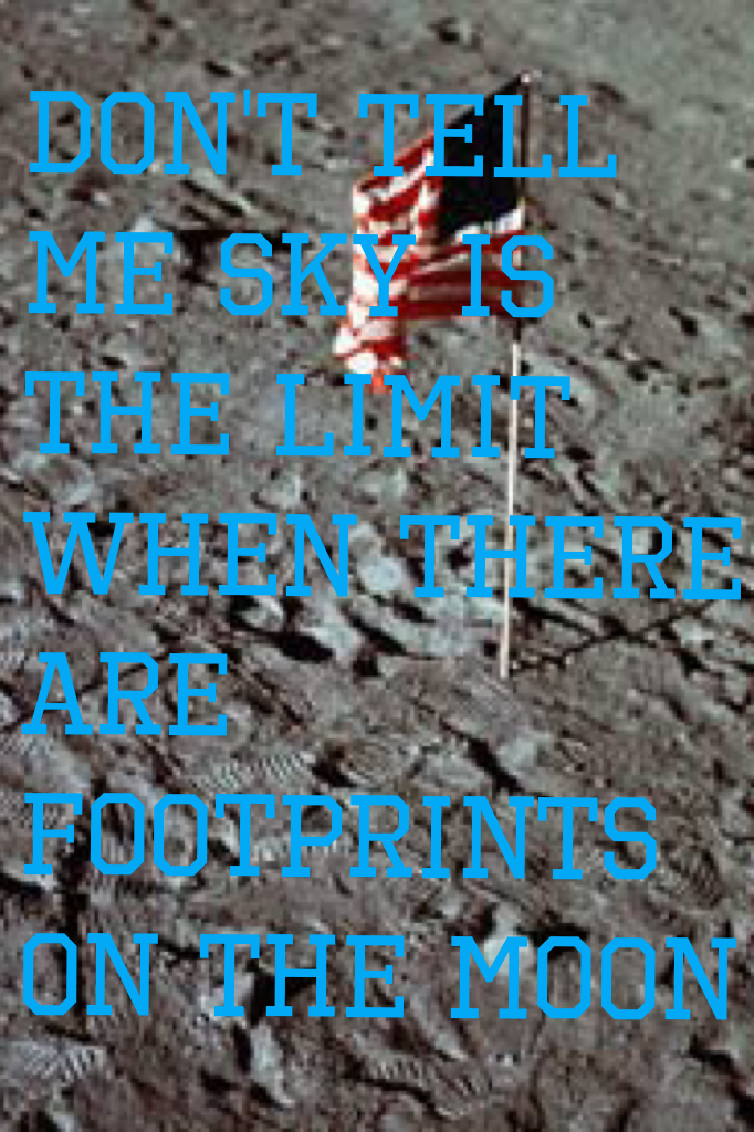 Don't tell me sky is the limit when there are footprints on the moon

