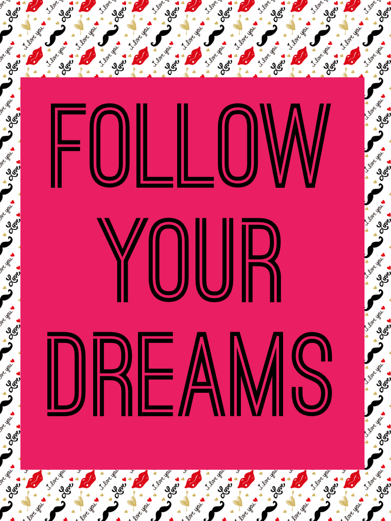 Follow
Your
Dreams