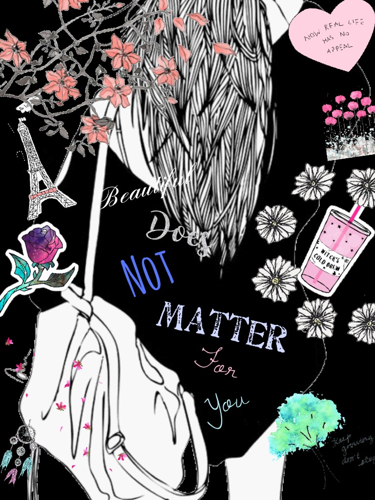 Beautiful does not matter for you by my sis