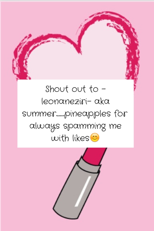 Shout out to -leonaneziri- aka summer_pineapples for always spamming me with likes😊 