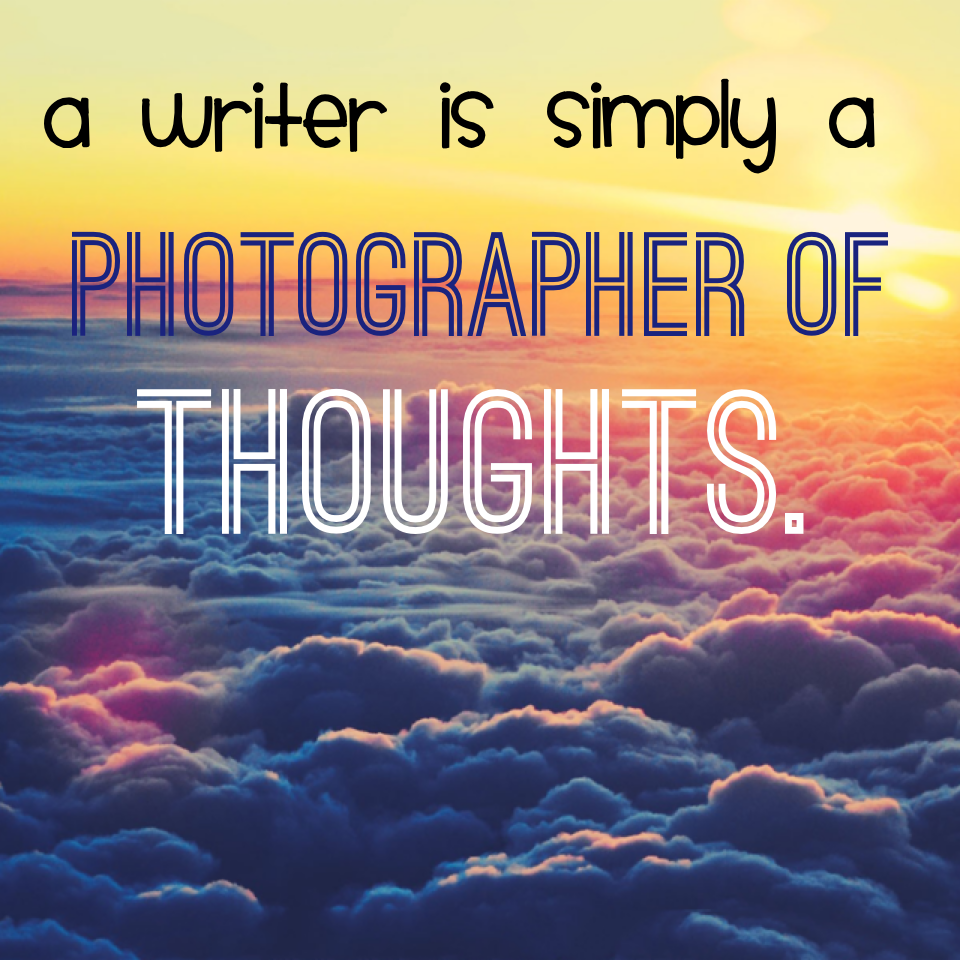  A writer is simply a photographer of thoughts.