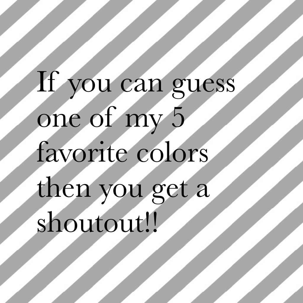 If you can guess one of my 5 favorite colors then you get a shoutout!!