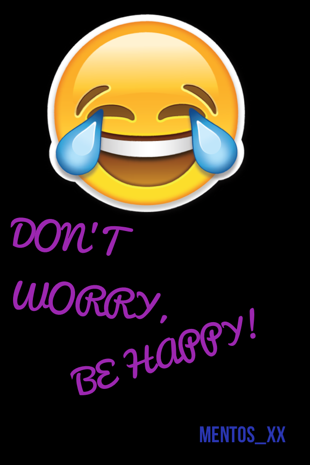 DON'T WORRY,BE HAPPY!!