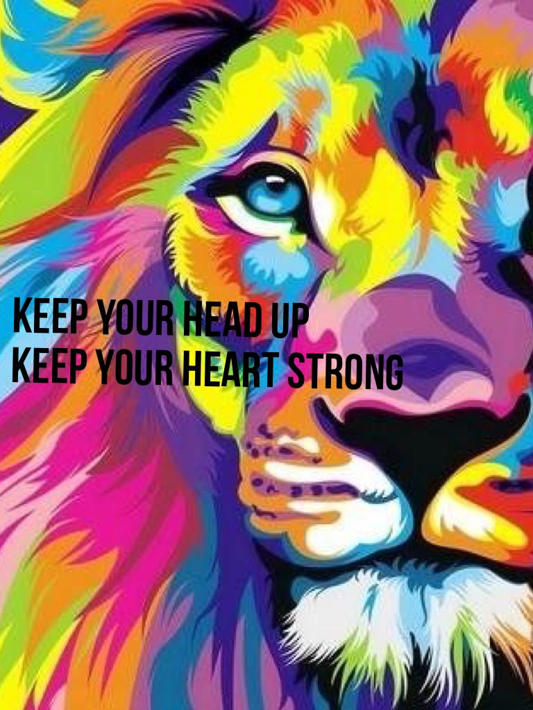 Keep your head up 
Keep your heart strong 
