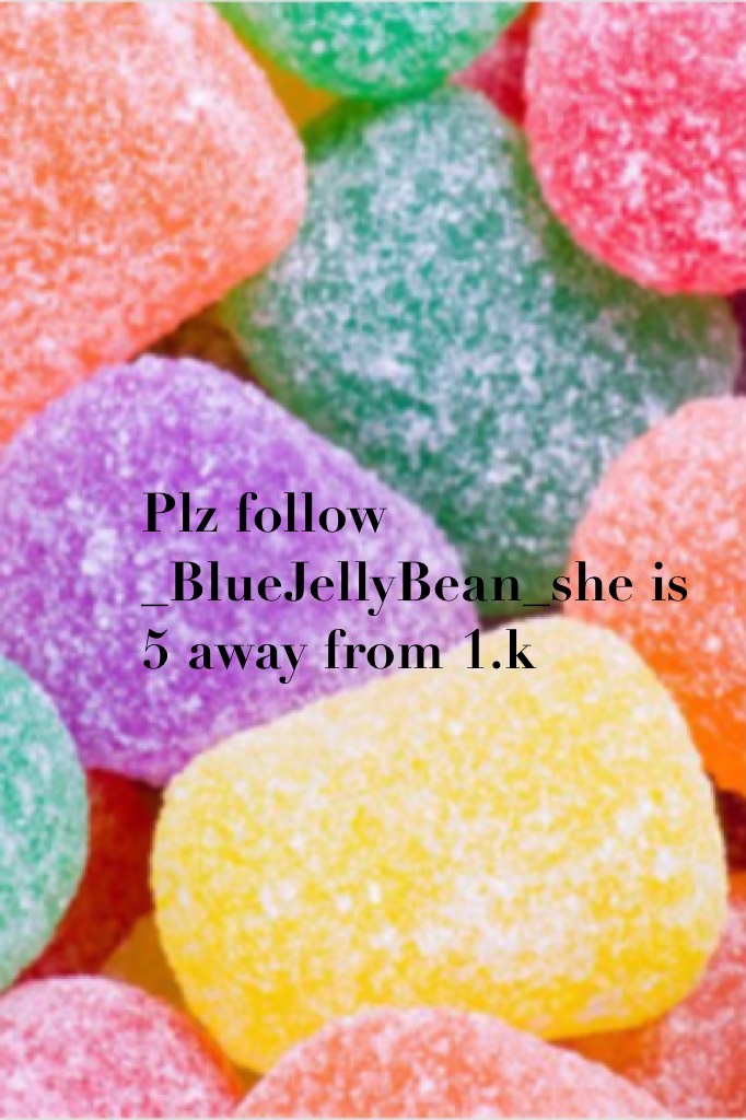 Plz follow _BlueJellyBean_she is 5 away from 1.k 