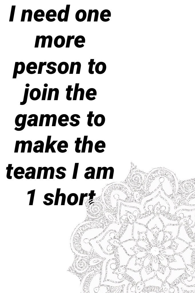 I need one more person to join the games to make the teams I am 1 short