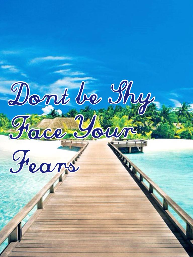 Dont be Shy Face Your Fears 