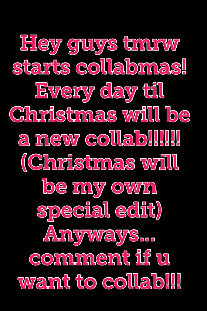 Hey guys tmrw starts collabmas! Every day til Christmas will be a new collab!!!!!! (Christmas will be my own special edit) Anyways... comment if u want to collab!!!