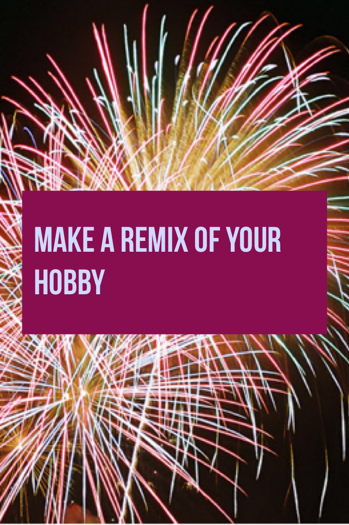 Make a remix of your hobby 