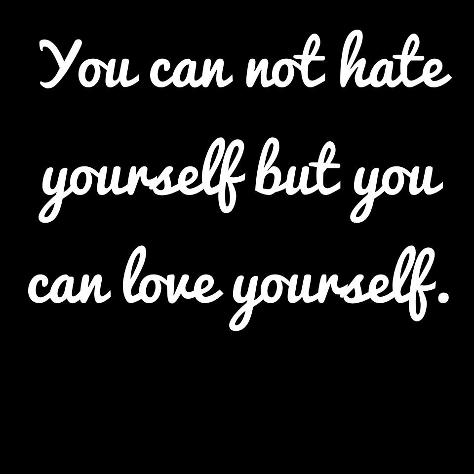 Click here

You can not hate yourself but you can love yourself. And always do