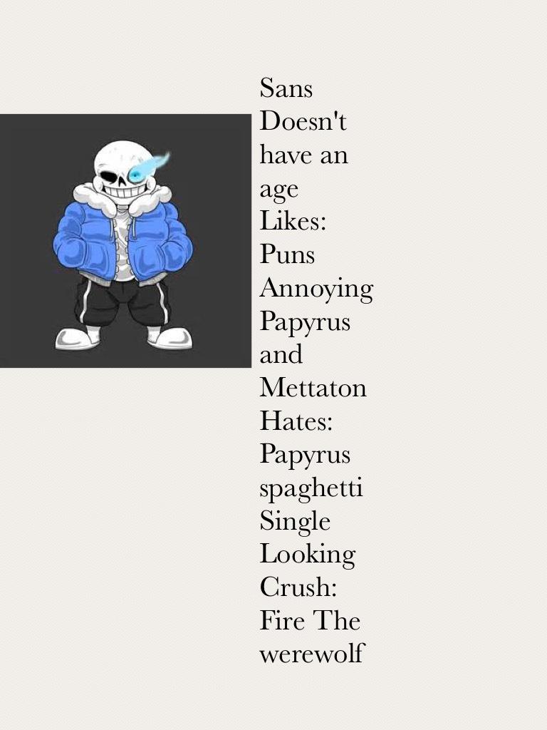 Sans
Doesn't have an age
Likes:
Puns
Annoying Papyrus and Mettaton 
Hates:
Papyrus spaghetti
Single 
Looking
Crush:
Fire The werewolf 