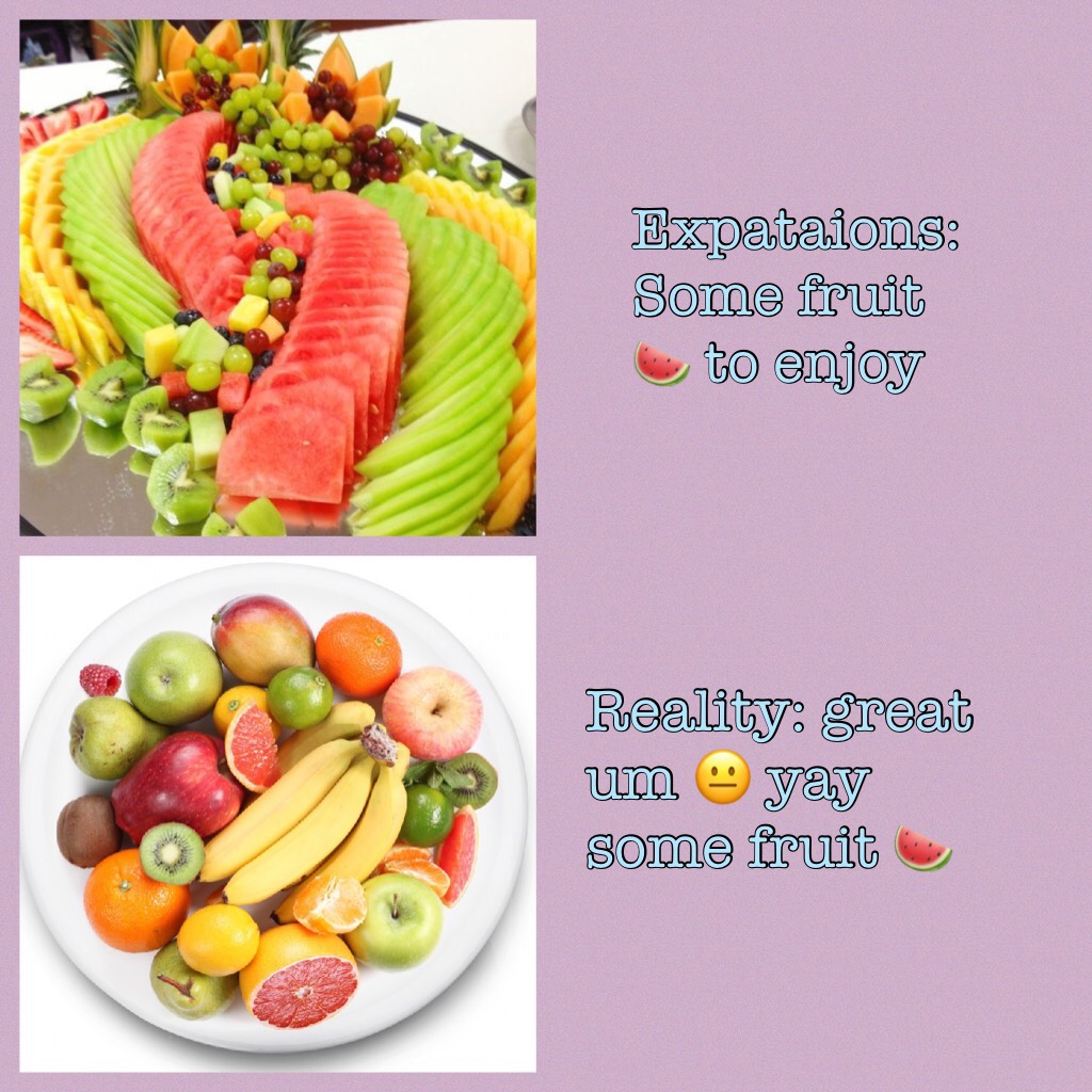 Reality: great um 😐 yay some fruit 🍉 