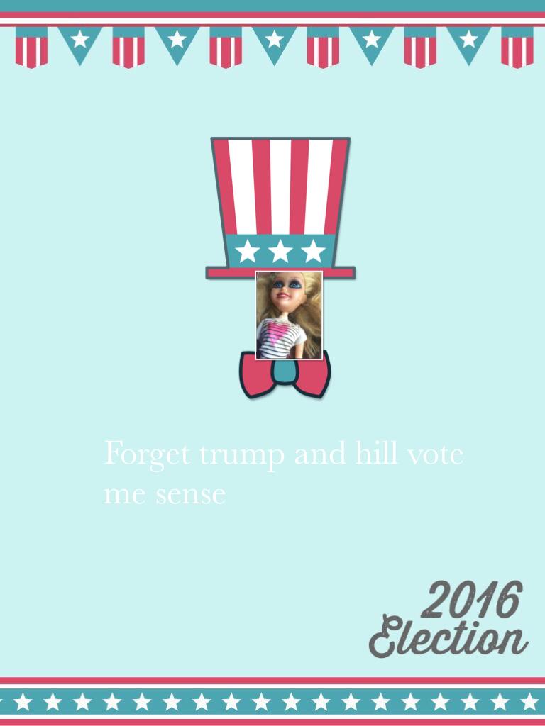 Forget trump and hill vote me sense 