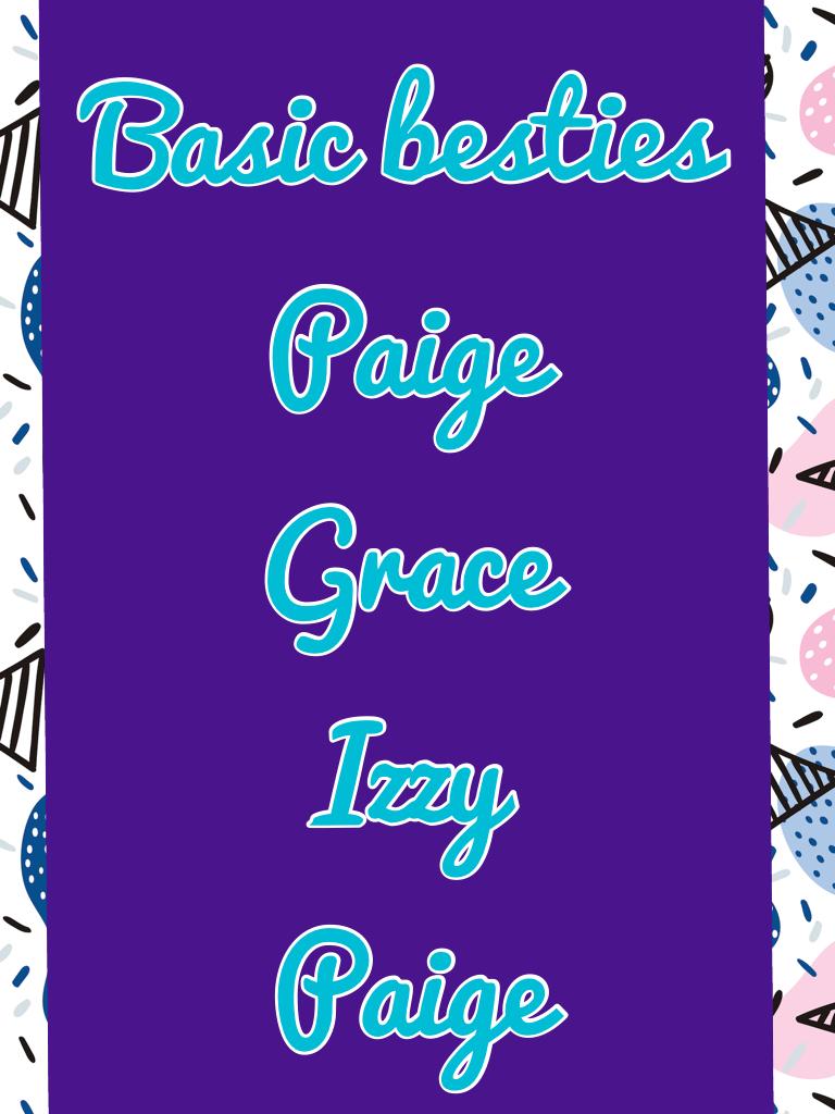 Basic besties
Paige
Grace
Izzy
Paige 