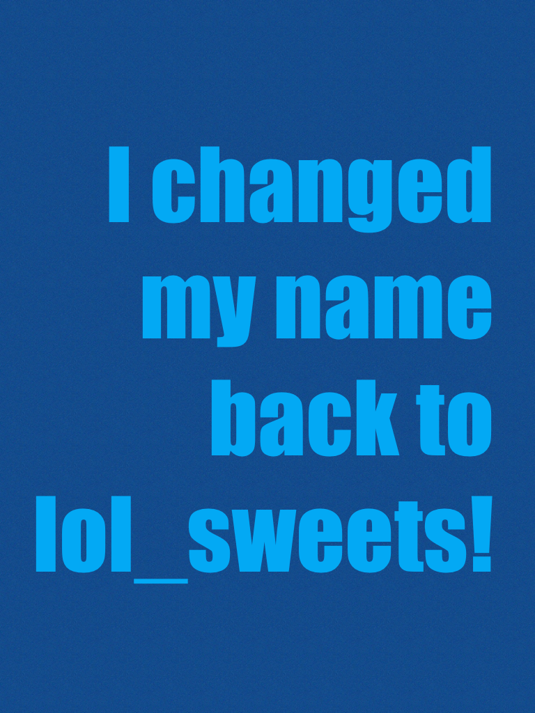 I changed my name back to lol_sweets!