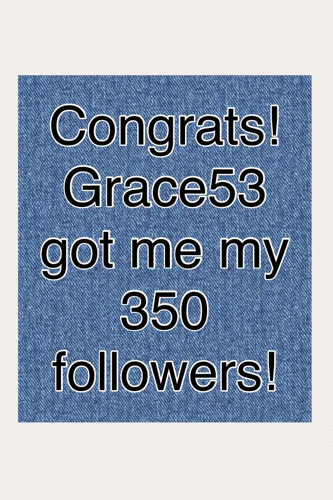Congrats! Grace53 got me my 350 followers!