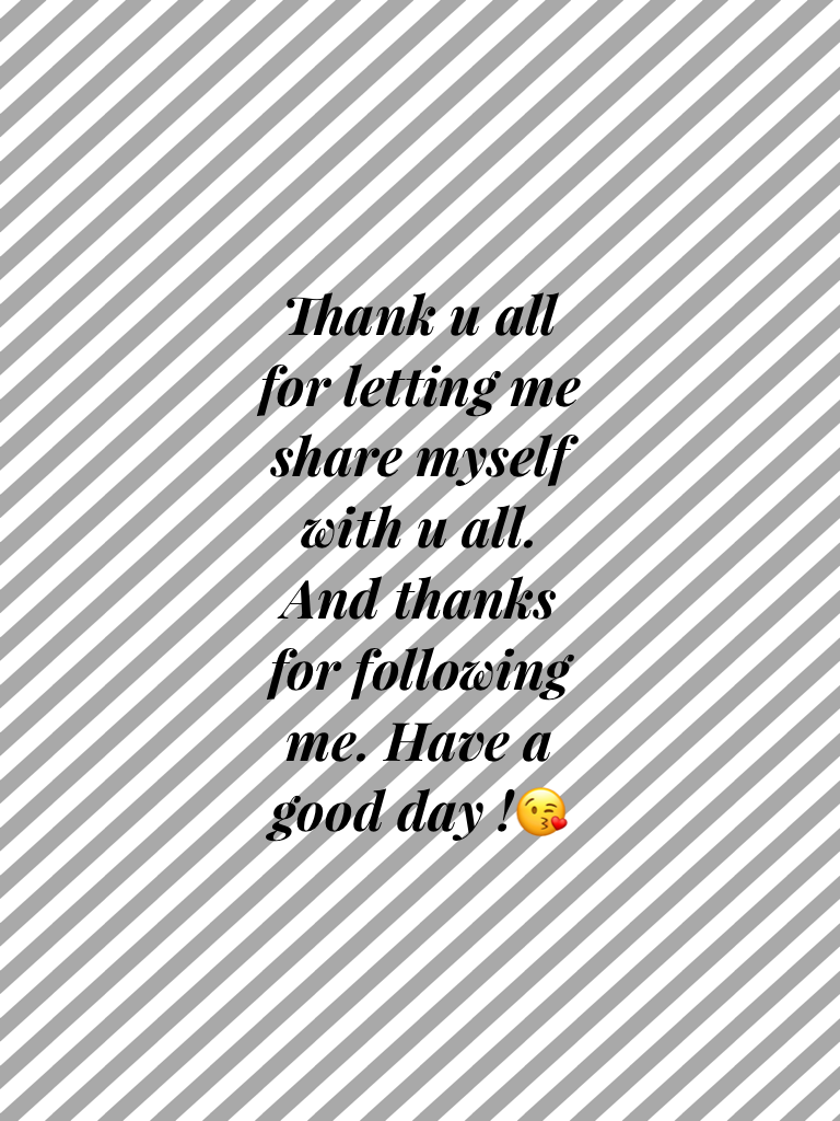 Thank u all for letting me share myself with u all. And thanks for following me. Have a good day !😘
