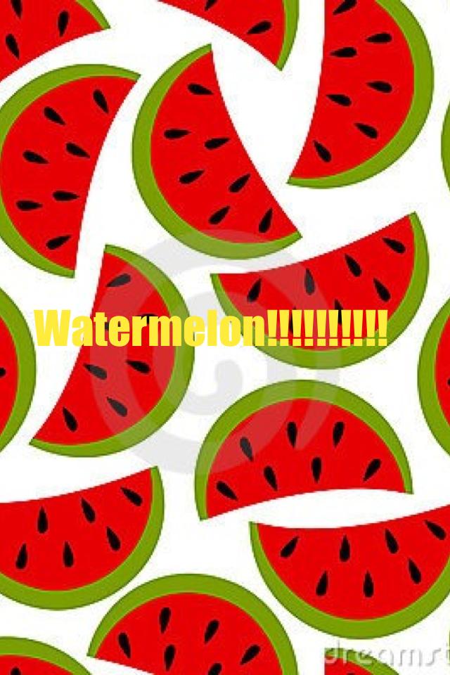 Watermelon!!!!!!!!!!